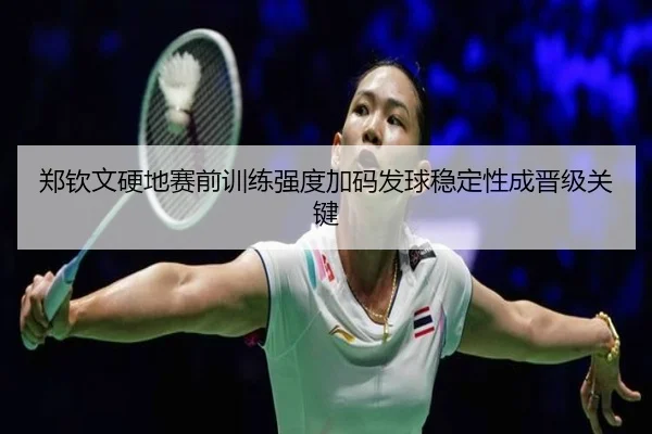 郑钦文硬地赛前训练强度加码发球稳定性成晋级关键 | LDSPORTS